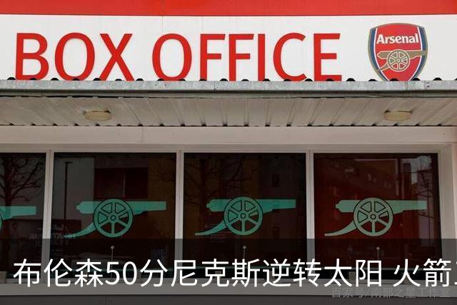 布伦森50分尼克斯逆转太阳 火箭三杀灰熊5连胜