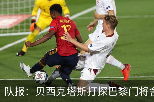 队报：贝西克塔斯打探巴黎门将舍瓦利耶的未来，热刺也采取了行动